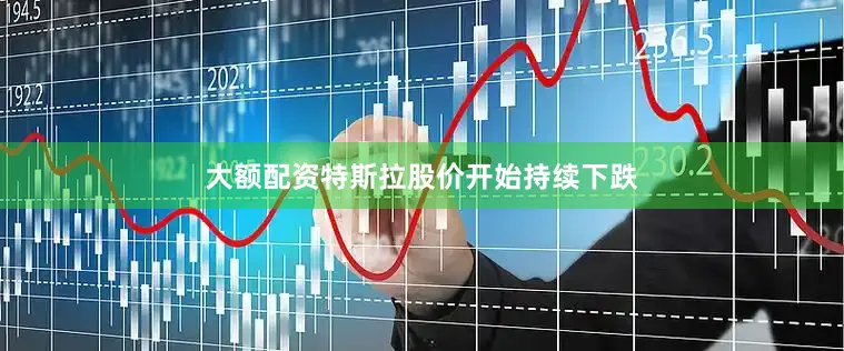 大额配资特斯拉股价开始持续下跌