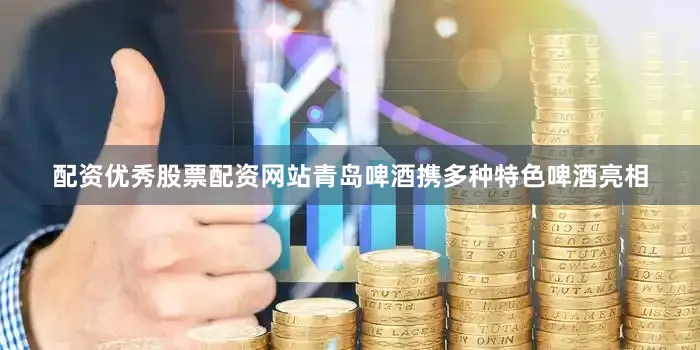 配资优秀股票配资网站青岛啤酒携多种特色啤酒亮相