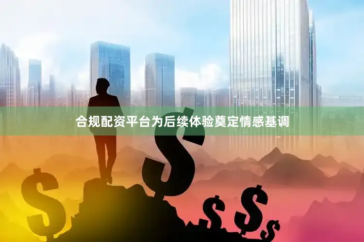 合规配资平台为后续体验奠定情感基调