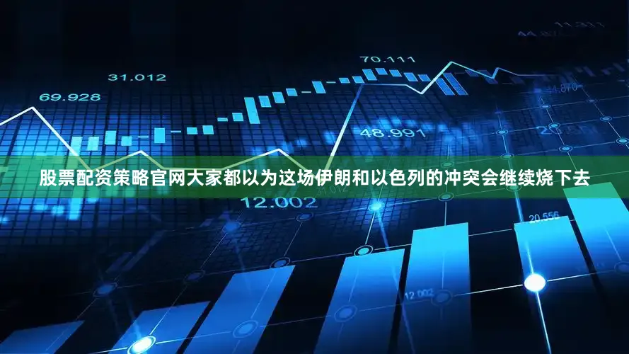 股票配资策略官网大家都以为这场伊朗和以色列的冲突会继续烧下去