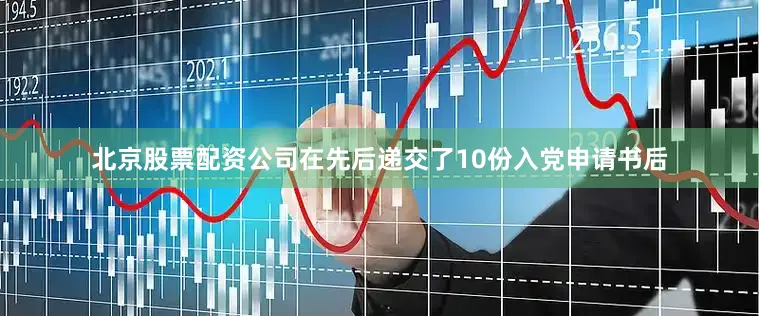 北京股票配资公司在先后递交了10份入党申请书后