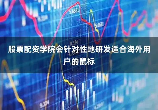 股票配资学院会针对性地研发适合海外用户的鼠标