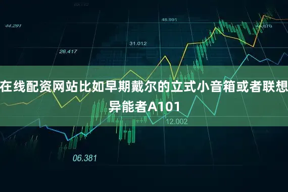 在线配资网站比如早期戴尔的立式小音箱或者联想异能者A101