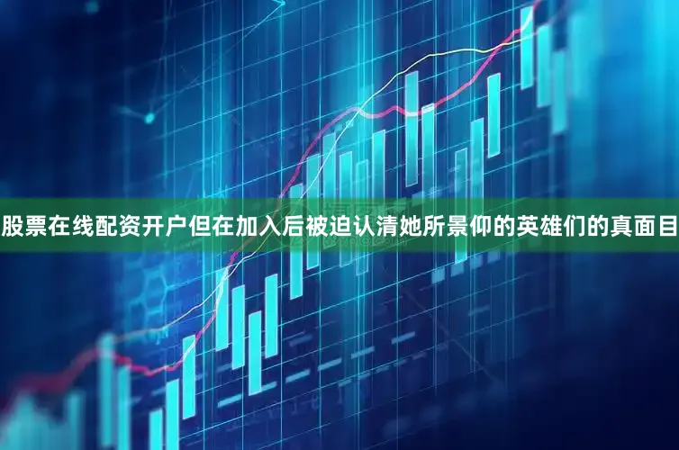 股票在线配资开户但在加入后被迫认清她所景仰的英雄们的真面目