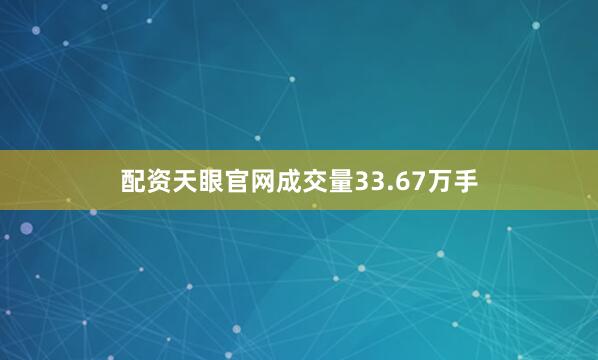 配资天眼官网成交量33.67万手