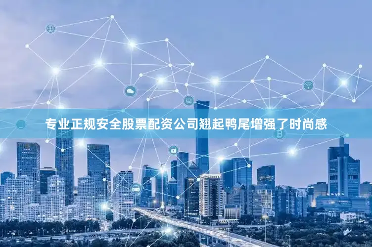 专业正规安全股票配资公司翘起鸭尾增强了时尚感