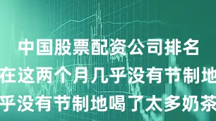 中国股票配资公司排名以至于我在这两个月几乎没有节制地喝了太多奶茶