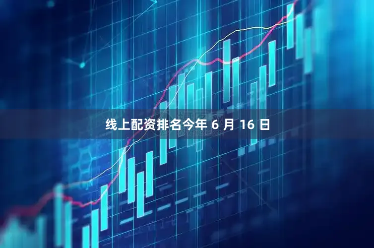 线上配资排名今年 6 月 16 日
