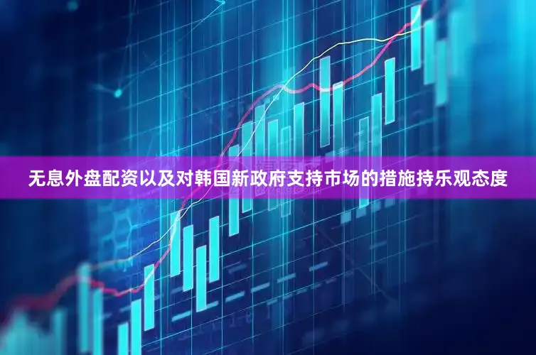 无息外盘配资以及对韩国新政府支持市场的措施持乐观态度