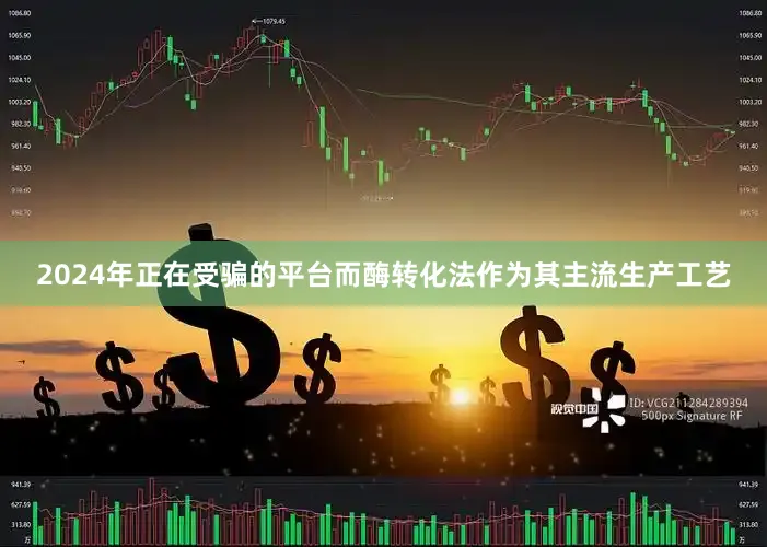 2024年正在受骗的平台而酶转化法作为其主流生产工艺