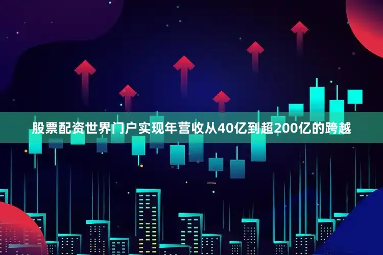 股票配资世界门户实现年营收从40亿到超200亿的跨越
