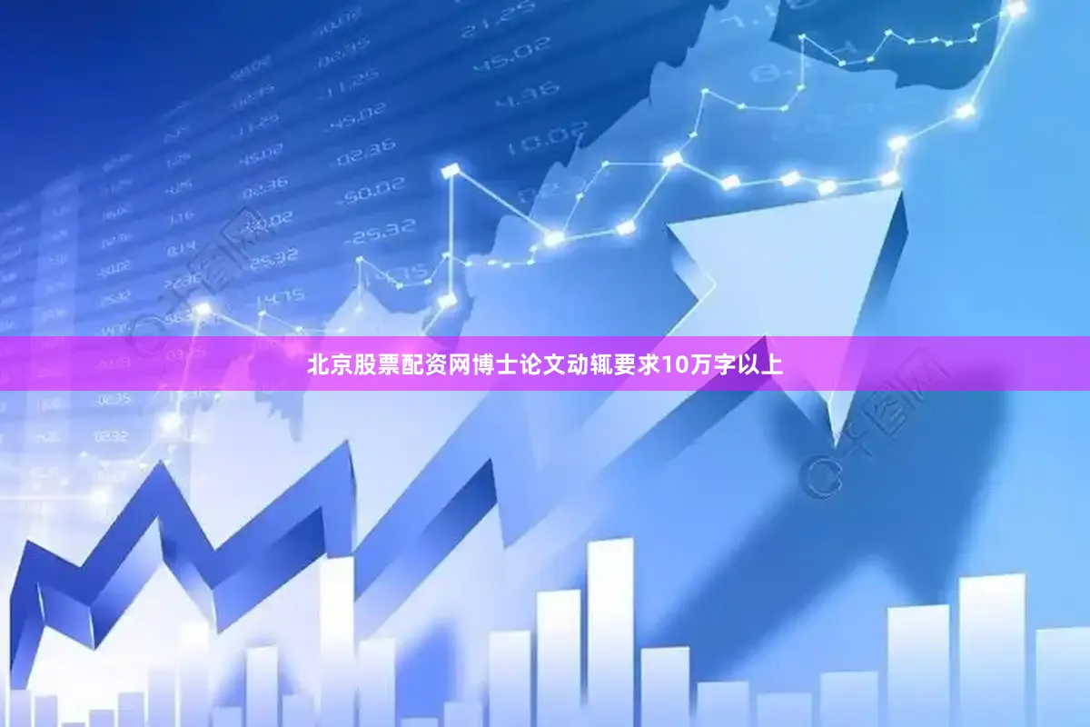 北京股票配资网博士论文动辄要求10万字以上