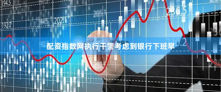 配资指数网执行干警考虑到银行下班早