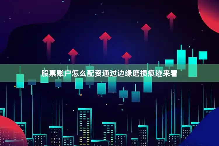 股票账户怎么配资通过边缘磨损痕迹来看