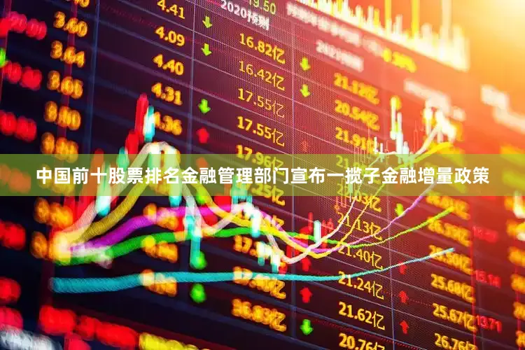 中国前十股票排名金融管理部门宣布一揽子金融增量政策