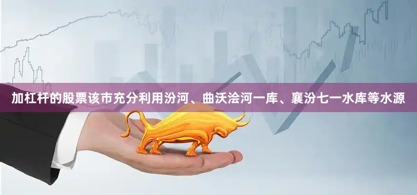 加杠杆的股票该市充分利用汾河、曲沃浍河一库、襄汾七一水库等水源