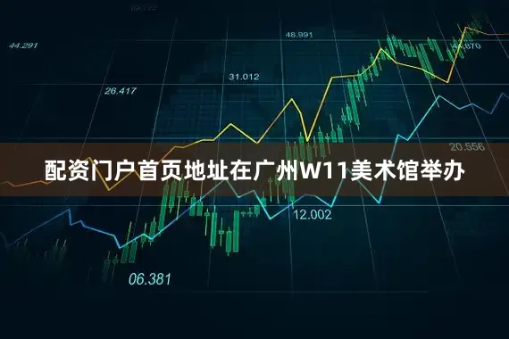 配资门户首页地址在广州W11美术馆举办