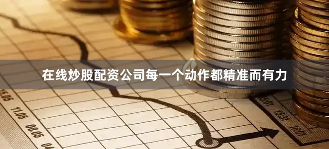 在线炒股配资公司每一个动作都精准而有力
