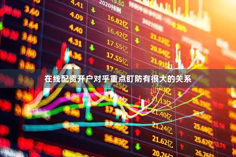 在线配资开户对乎重点盯防有很大的关系