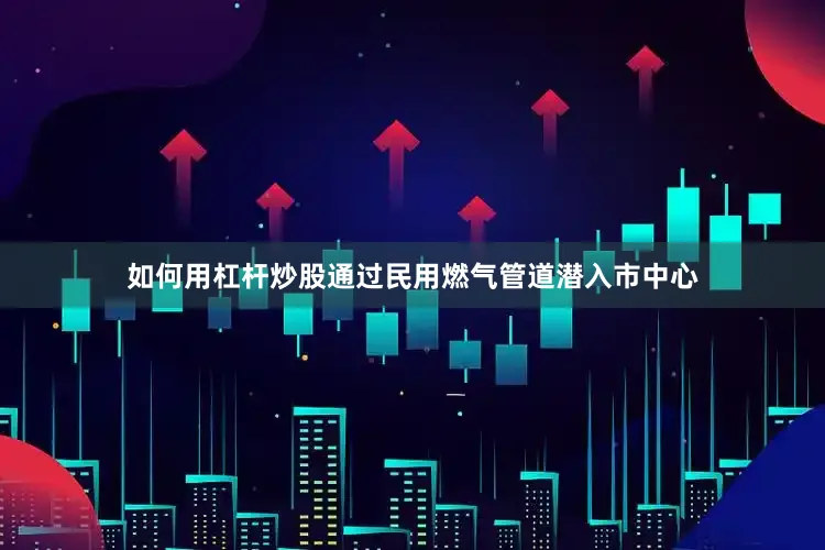 如何用杠杆炒股通过民用燃气管道潜入市中心
