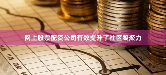 网上股票配资公司有效提升了社区凝聚力