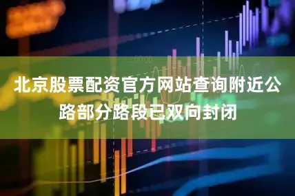 北京股票配资官方网站查询附近公路部分路段已双向封闭