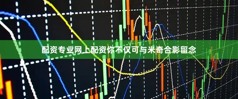 配资专业网上配资你不仅可与米奇合影留念