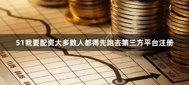 51我要配资大多数人都得先跑去第三方平台注册