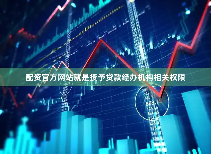 配资官方网站就是授予贷款经办机构相关权限