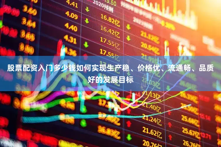 股票配资入门多少钱如何实现生产稳、价格优、流通畅、品质好的发展目标
