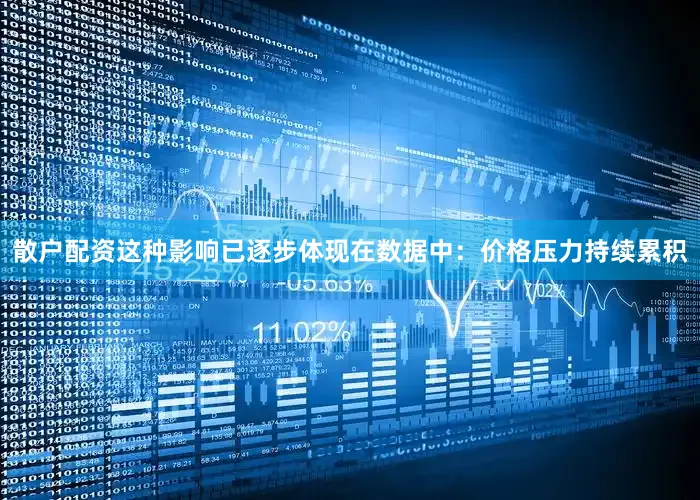 散户配资这种影响已逐步体现在数据中：价格压力持续累积