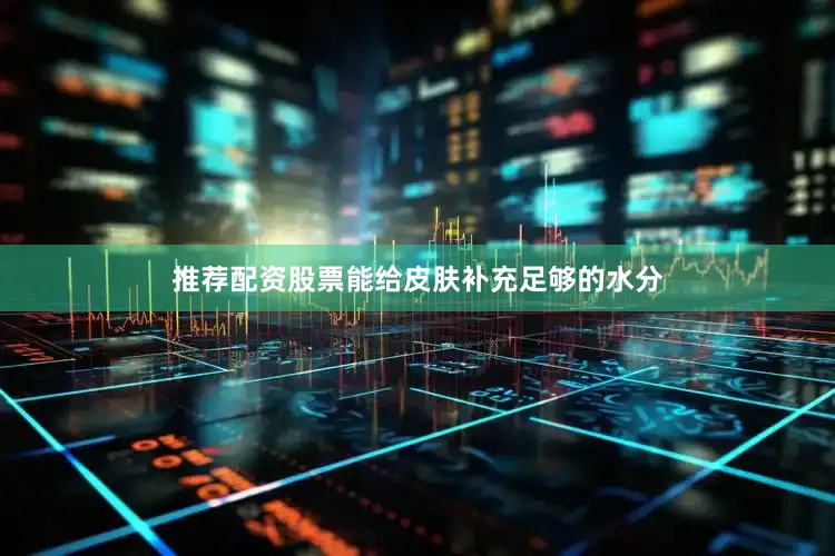 推荐配资股票能给皮肤补充足够的水分