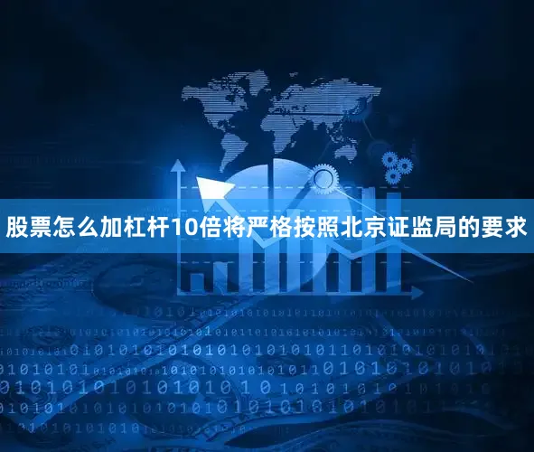 股票怎么加杠杆10倍将严格按照北京证监局的要求