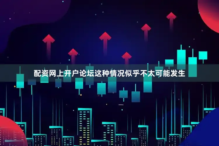 配资网上开户论坛这种情况似乎不太可能发生