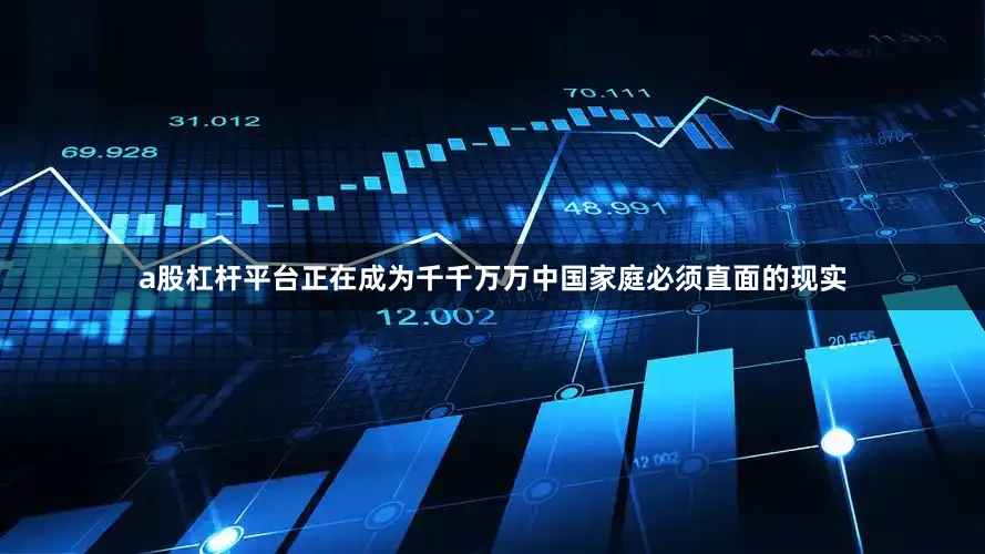 a股杠杆平台正在成为千千万万中国家庭必须直面的现实