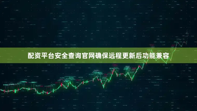 配资平台安全查询官网确保远程更新后功能兼容