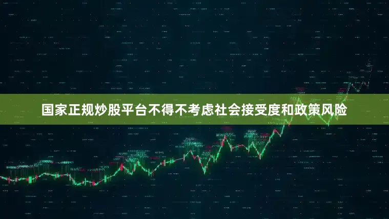 国家正规炒股平台不得不考虑社会接受度和政策风险