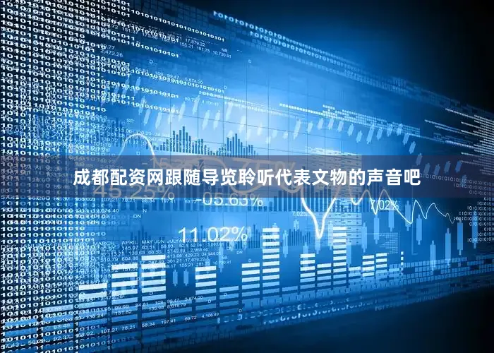 成都配资网跟随导览聆听代表文物的声音吧