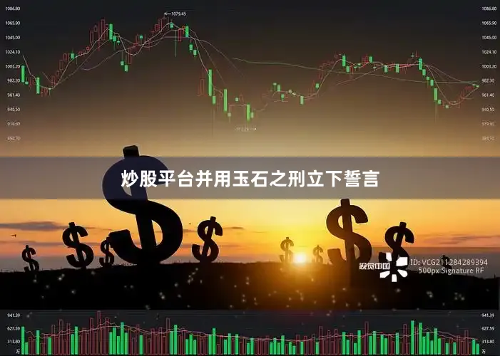 炒股平台并用玉石之刑立下誓言