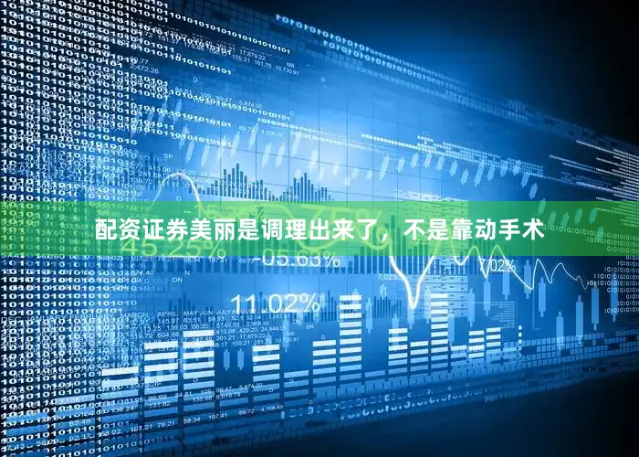 配资证券美丽是调理出来了，不是靠动手术