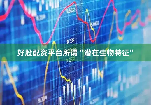 好股配资平台所谓“潜在生物特征”