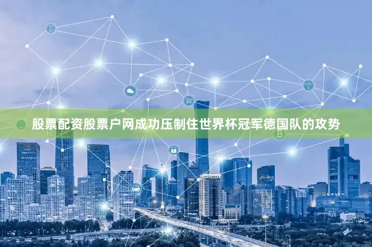 股票配资股票户网成功压制住世界杯冠军德国队的攻势
