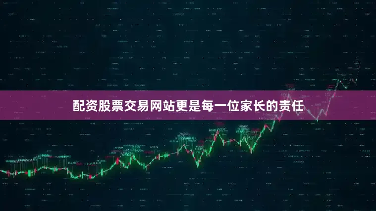 配资股票交易网站更是每一位家长的责任