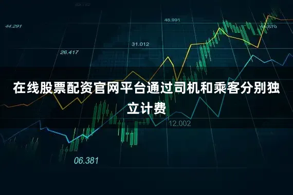 在线股票配资官网平台通过司机和乘客分别独立计费
