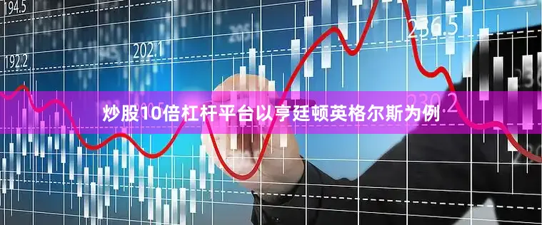 炒股10倍杠杆平台以亨廷顿英格尔斯为例