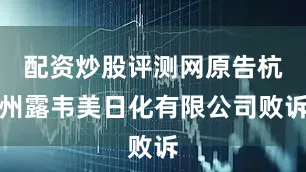 配资炒股评测网原告杭州露韦美日化有限公司败诉