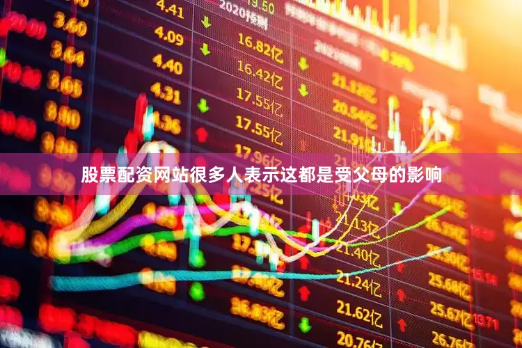 股票配资网站很多人表示这都是受父母的影响