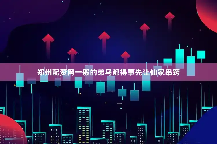 郑州配资网一般的弟马都得事先让仙家串窍