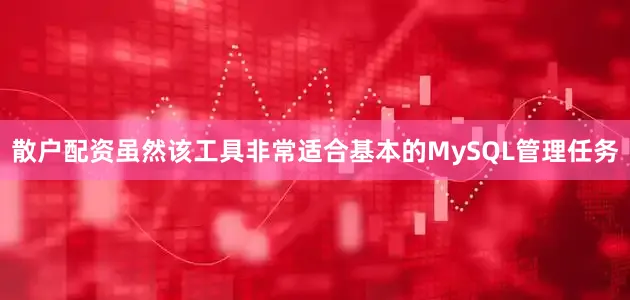 散户配资虽然该工具非常适合基本的MySQL管理任务
