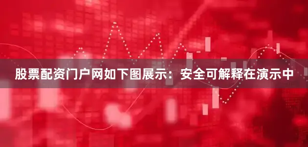 股票配资门户网如下图展示：安全可解释在演示中